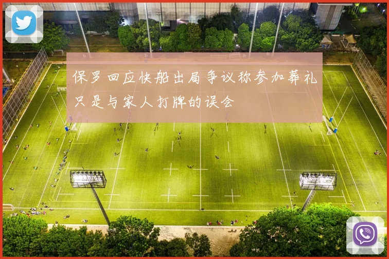 保罗回应快船出局争议称参加葬礼只是与家人打牌的误会