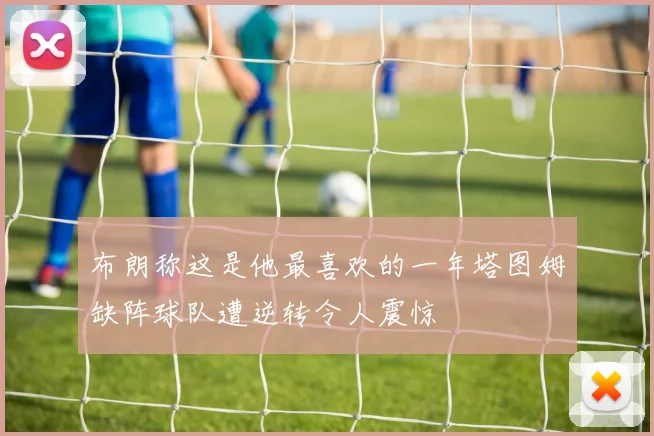 布朗称这是他最喜欢的一年塔图姆缺阵球队遭逆转令人震惊