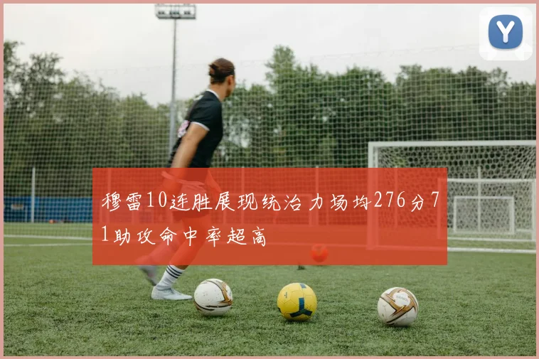 穆雷10连胜展现统治力场均276分71助攻命中率超高