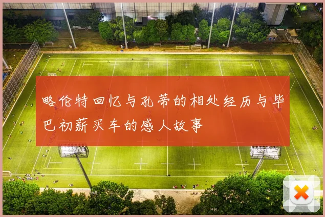 略伦特回忆与孔蒂的相处经历与毕巴初薪买车的感人故事