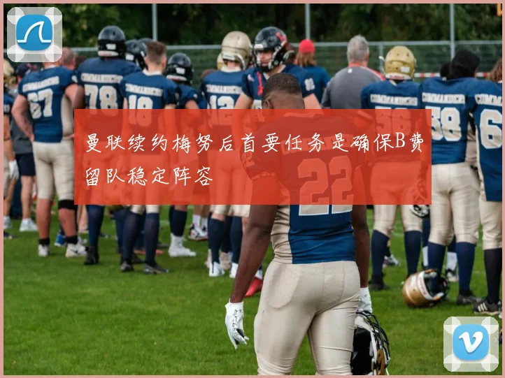 曼联续约梅努后首要任务是确保B费留队稳定阵容