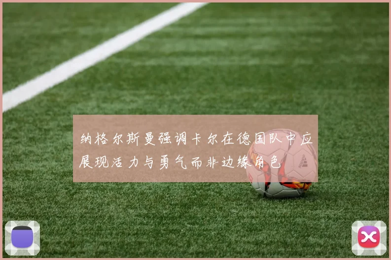 纳格尔斯曼强调卡尔在德国队中应展现活力与勇气而非边缘角色